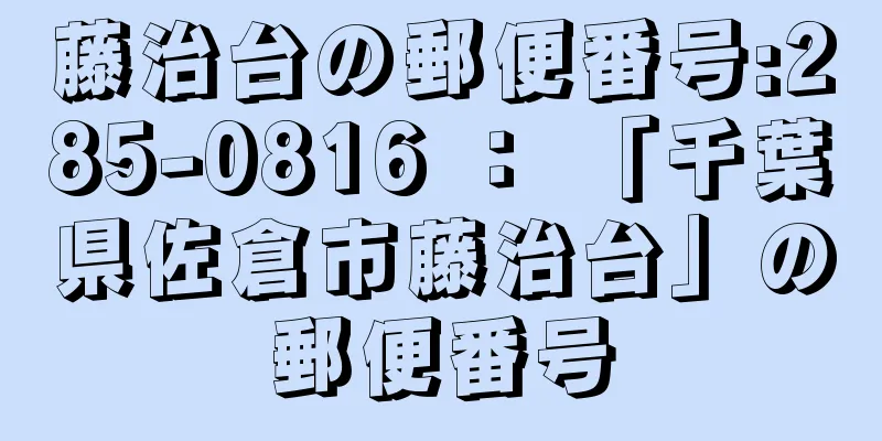 藤治台の郵便番号:285-0816 ： 「千葉県佐倉市藤治台」の郵便番号