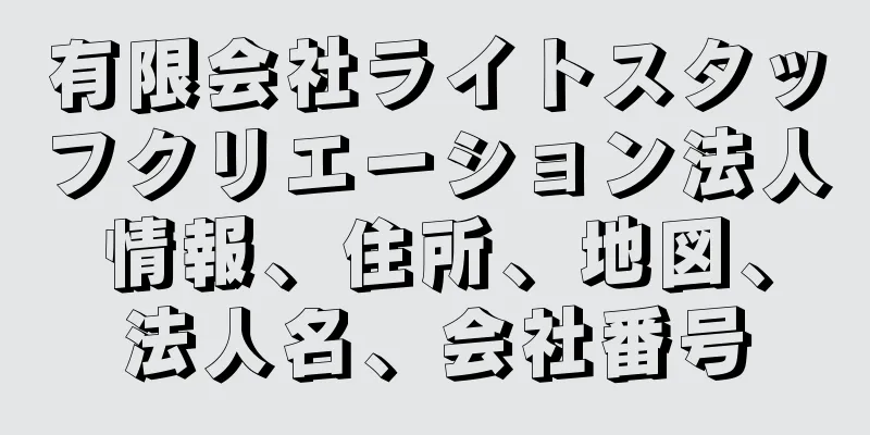 有限会社ライトスタッフクリエーション法人情報、住所、地図、法人名、会社番号