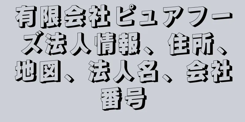 有限会社ピュアフーズ法人情報、住所、地図、法人名、会社番号