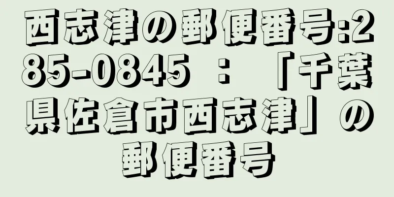 西志津の郵便番号:285-0845 ： 「千葉県佐倉市西志津」の郵便番号