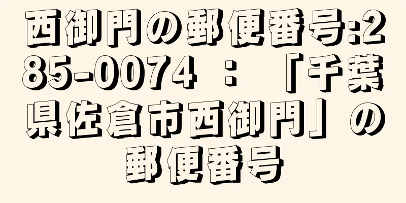 西御門の郵便番号:285-0074 ： 「千葉県佐倉市西御門」の郵便番号