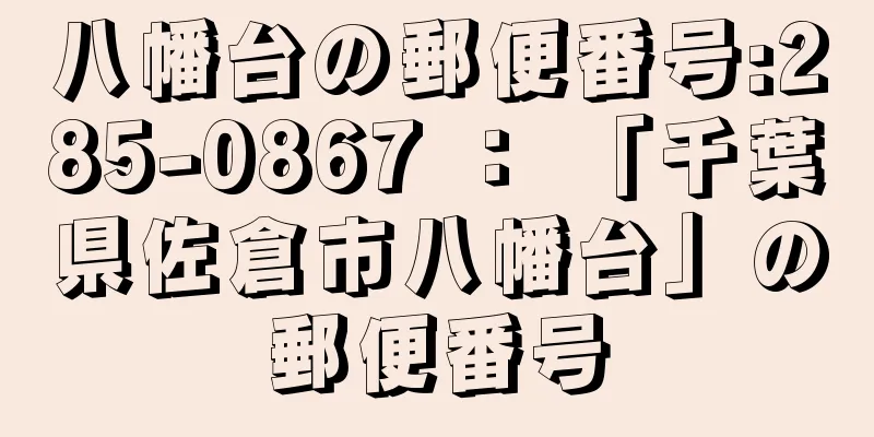 八幡台の郵便番号:285-0867 ： 「千葉県佐倉市八幡台」の郵便番号