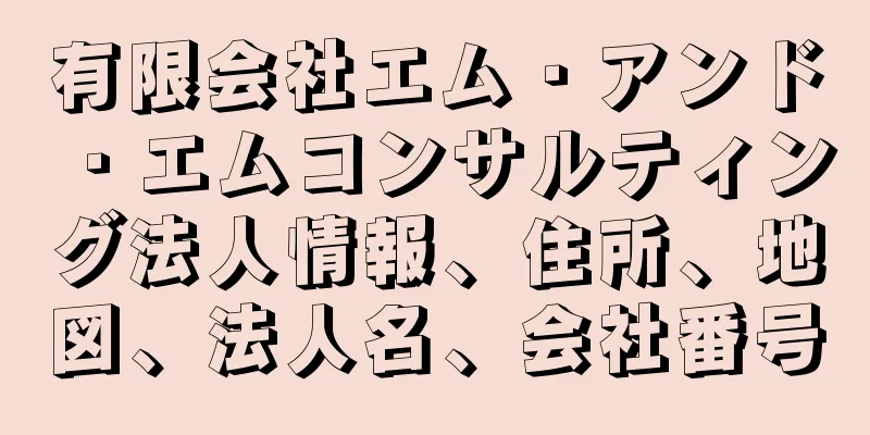 有限会社エム・アンド・エムコンサルティング法人情報、住所、地図、法人名、会社番号