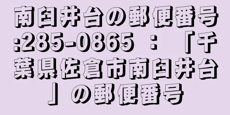 南臼井台の郵便番号:285-0865 ： 「千葉県佐倉市南臼井台」の郵便番号