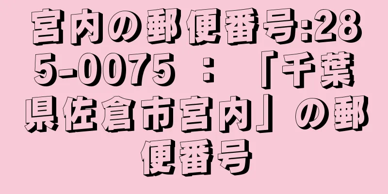 宮内の郵便番号:285-0075 ： 「千葉県佐倉市宮内」の郵便番号