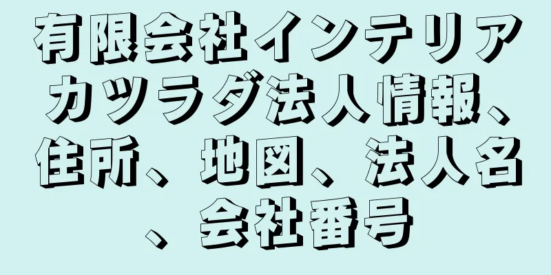 有限会社インテリアカツラダ法人情報、住所、地図、法人名、会社番号