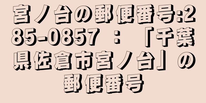 宮ノ台の郵便番号:285-0857 ： 「千葉県佐倉市宮ノ台」の郵便番号