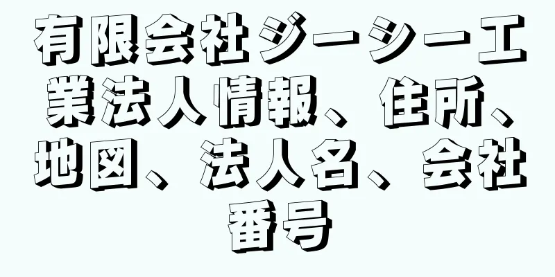 有限会社ジーシー工業法人情報、住所、地図、法人名、会社番号