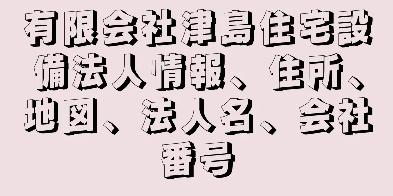 有限会社津島住宅設備法人情報、住所、地図、法人名、会社番号