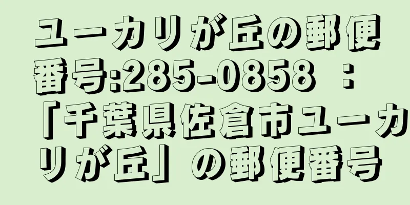 ユーカリが丘の郵便番号:285-0858 ： 「千葉県佐倉市ユーカリが丘」の郵便番号