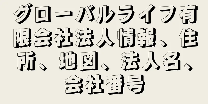 グローバルライフ有限会社法人情報、住所、地図、法人名、会社番号