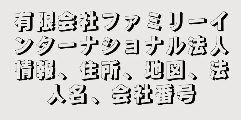 有限会社ファミリーインターナショナル法人情報、住所、地図、法人名、会社番号