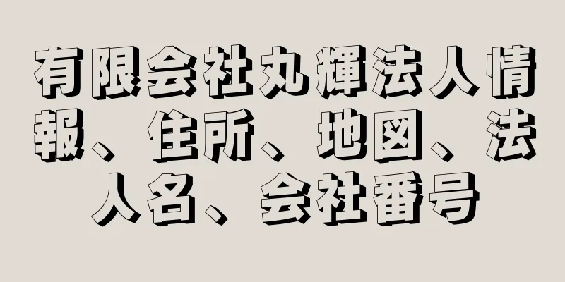 有限会社丸輝法人情報、住所、地図、法人名、会社番号