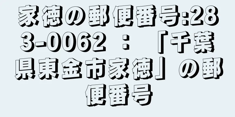 家徳の郵便番号:283-0062 ： 「千葉県東金市家徳」の郵便番号