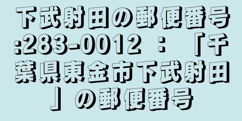 下武射田の郵便番号:283-0012 ： 「千葉県東金市下武射田」の郵便番号