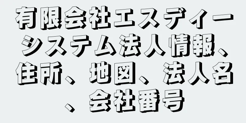 有限会社エスディーシステム法人情報、住所、地図、法人名、会社番号