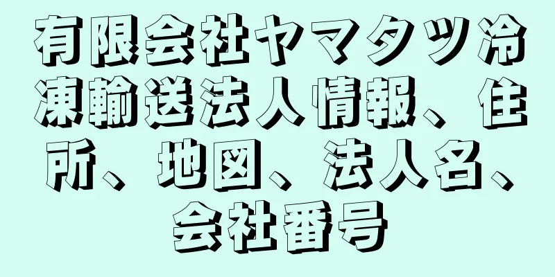 有限会社ヤマタツ冷凍輸送法人情報、住所、地図、法人名、会社番号