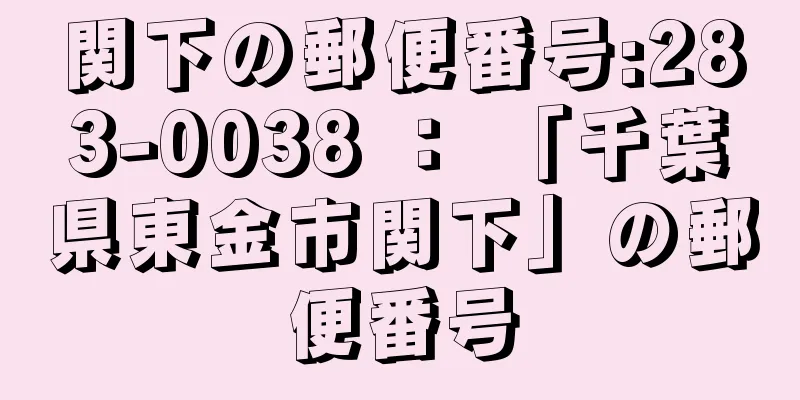 関下の郵便番号:283-0038 ： 「千葉県東金市関下」の郵便番号