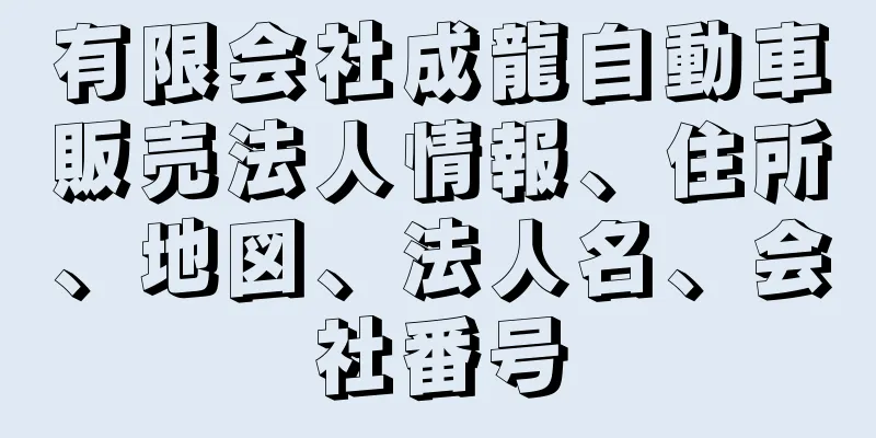 有限会社成龍自動車販売法人情報、住所、地図、法人名、会社番号