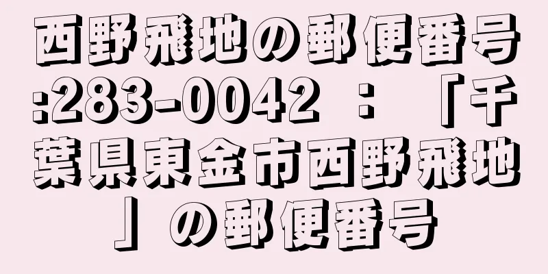 西野飛地の郵便番号:283-0042 ： 「千葉県東金市西野飛地」の郵便番号