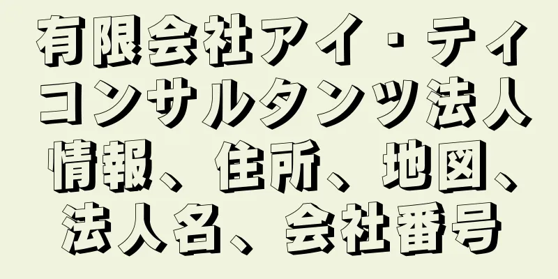 有限会社アイ・ティコンサルタンツ法人情報、住所、地図、法人名、会社番号