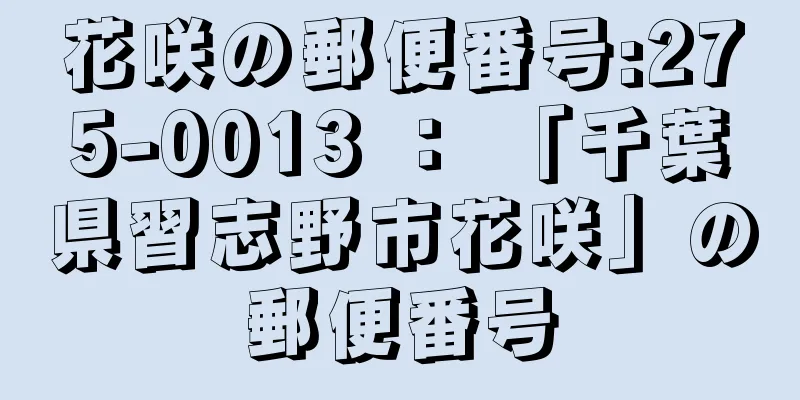 花咲の郵便番号:275-0013 ： 「千葉県習志野市花咲」の郵便番号