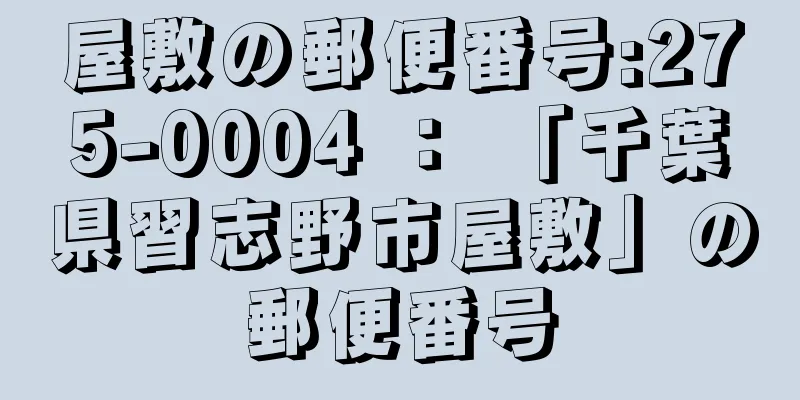 屋敷の郵便番号:275-0004 ： 「千葉県習志野市屋敷」の郵便番号