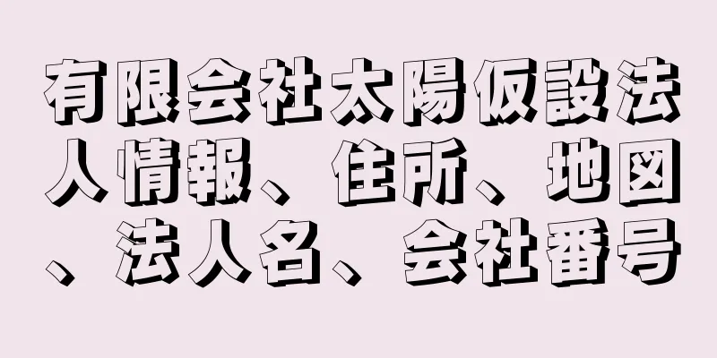 有限会社太陽仮設法人情報、住所、地図、法人名、会社番号