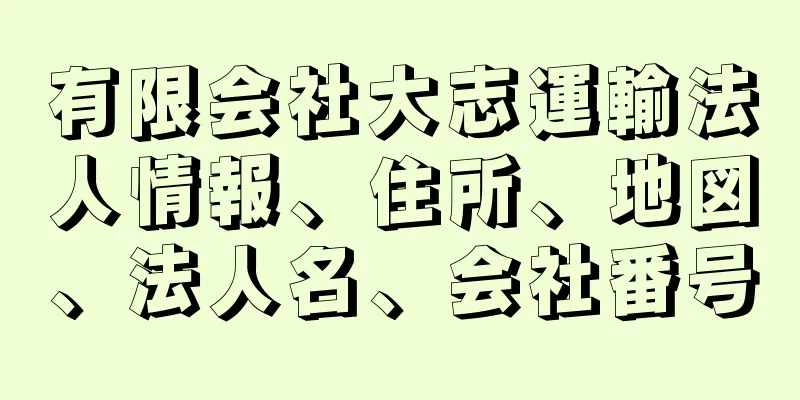 有限会社大志運輸法人情報、住所、地図、法人名、会社番号