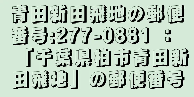 青田新田飛地の郵便番号:277-0881 ： 「千葉県柏市青田新田飛地」の郵便番号