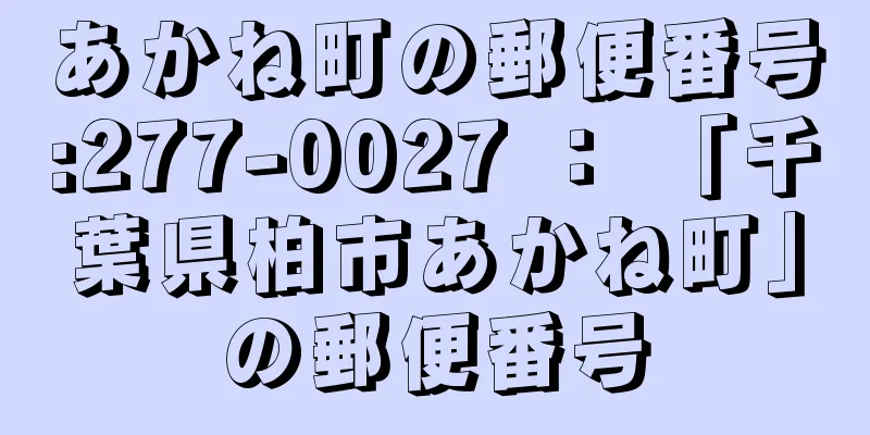 あかね町の郵便番号:277-0027 ： 「千葉県柏市あかね町」の郵便番号