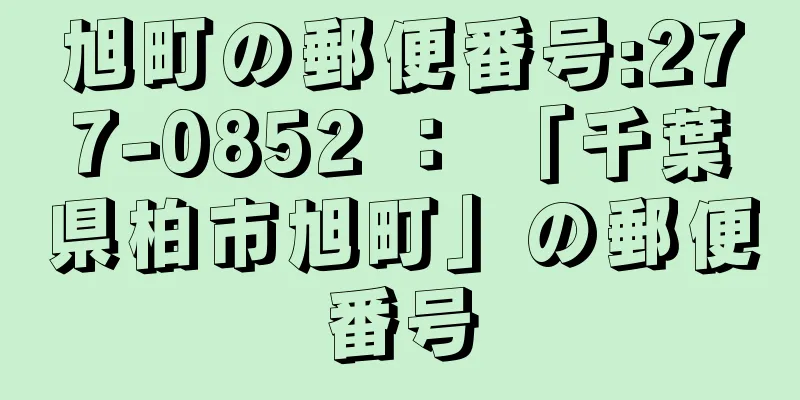 旭町の郵便番号:277-0852 ： 「千葉県柏市旭町」の郵便番号