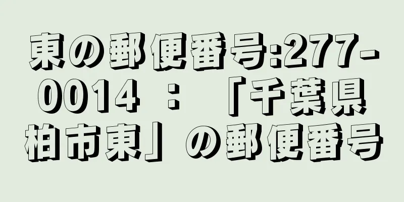 東の郵便番号:277-0014 ： 「千葉県柏市東」の郵便番号