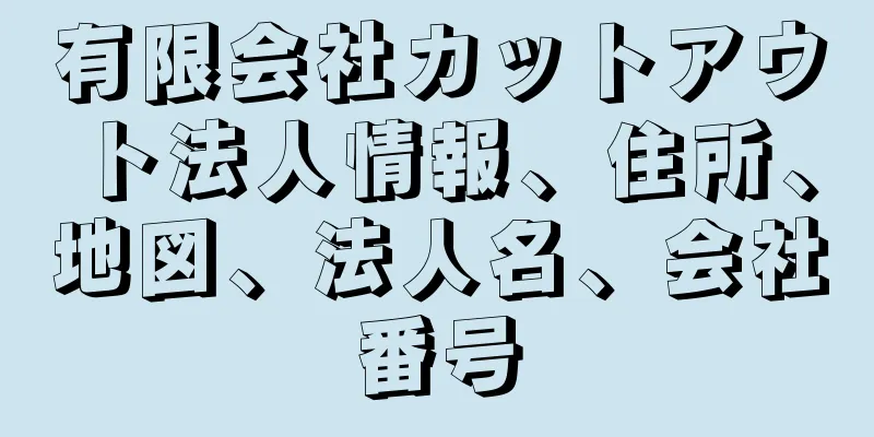 有限会社カットアウト法人情報、住所、地図、法人名、会社番号