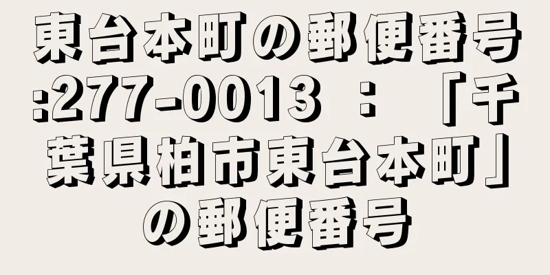 東台本町の郵便番号:277-0013 ： 「千葉県柏市東台本町」の郵便番号