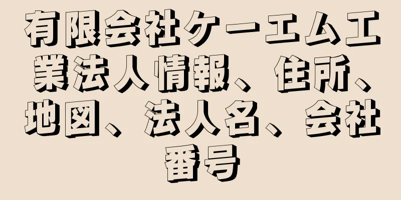 有限会社ケーエム工業法人情報、住所、地図、法人名、会社番号