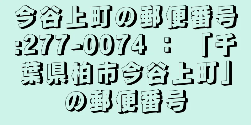 今谷上町の郵便番号:277-0074 ： 「千葉県柏市今谷上町」の郵便番号