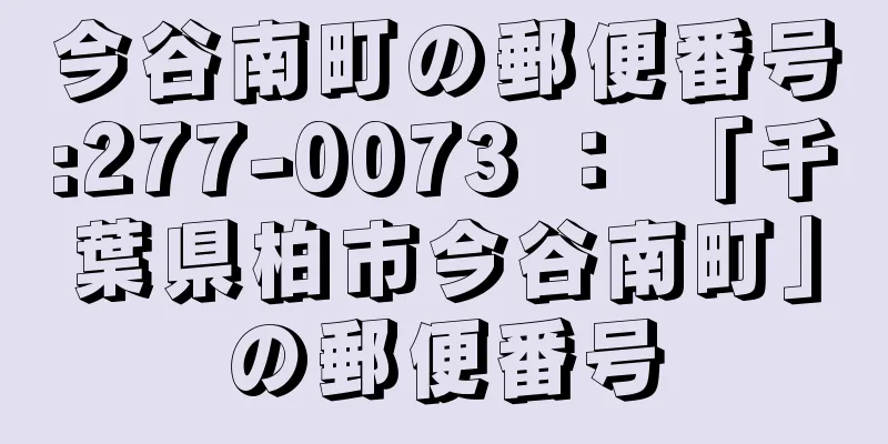 今谷南町の郵便番号:277-0073 ： 「千葉県柏市今谷南町」の郵便番号