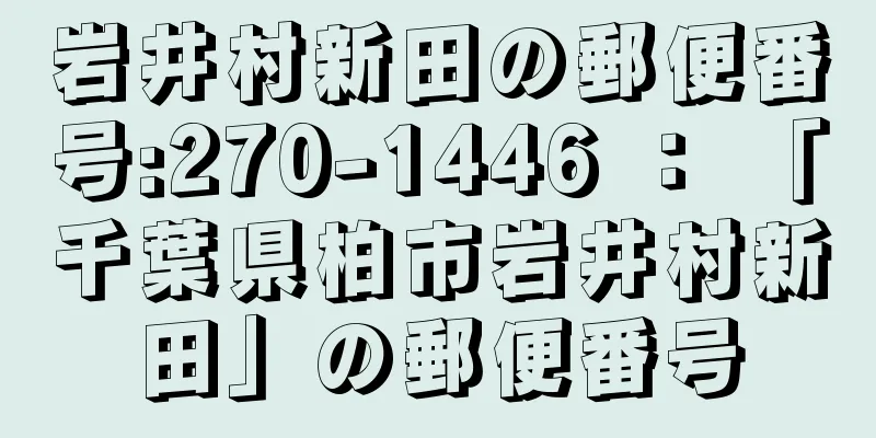 岩井村新田の郵便番号:270-1446 ： 「千葉県柏市岩井村新田」の郵便番号