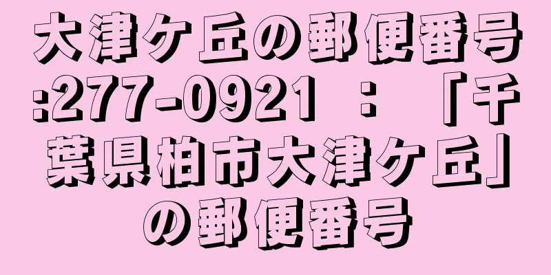 大津ケ丘の郵便番号:277-0921 ： 「千葉県柏市大津ケ丘」の郵便番号