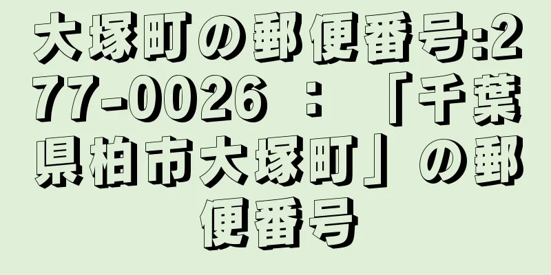 大塚町の郵便番号:277-0026 ： 「千葉県柏市大塚町」の郵便番号