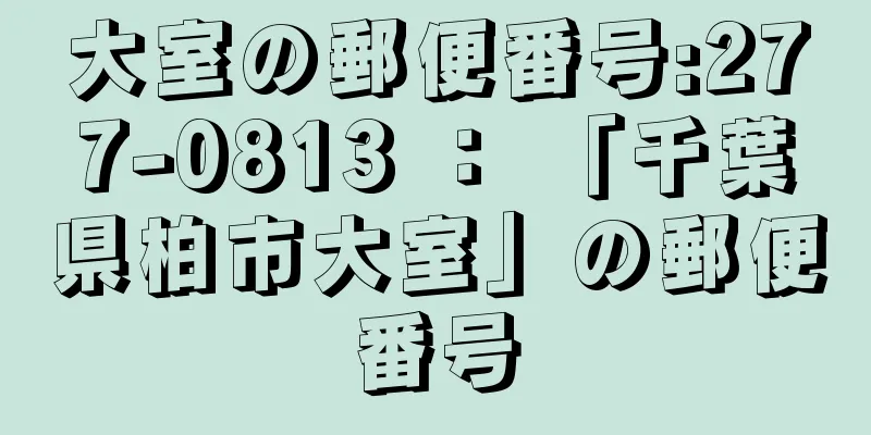 大室の郵便番号:277-0813 ： 「千葉県柏市大室」の郵便番号