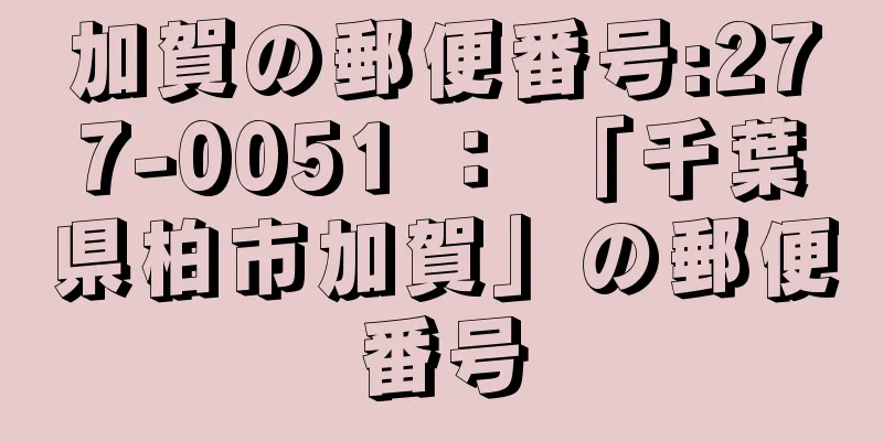 加賀の郵便番号:277-0051 ： 「千葉県柏市加賀」の郵便番号