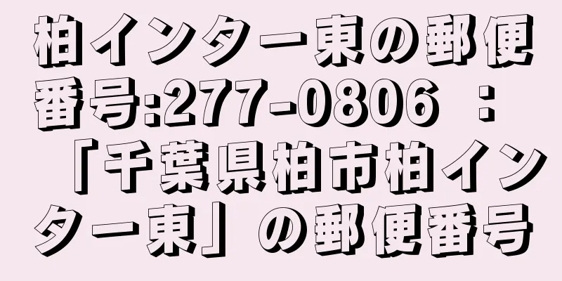 柏インター東の郵便番号:277-0806 ： 「千葉県柏市柏インター東」の郵便番号