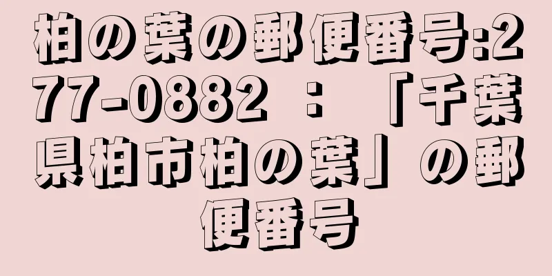 柏の葉の郵便番号:277-0882 ： 「千葉県柏市柏の葉」の郵便番号