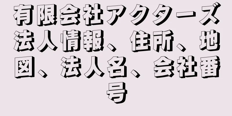 有限会社アクターズ法人情報、住所、地図、法人名、会社番号