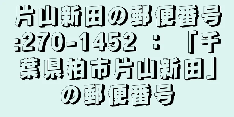 片山新田の郵便番号:270-1452 ： 「千葉県柏市片山新田」の郵便番号