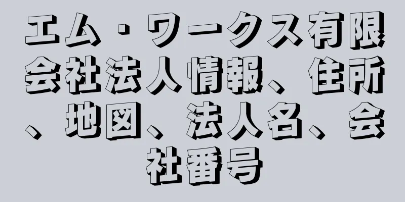 エム・ワークス有限会社法人情報、住所、地図、法人名、会社番号