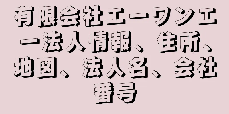 有限会社エーワンエー法人情報、住所、地図、法人名、会社番号