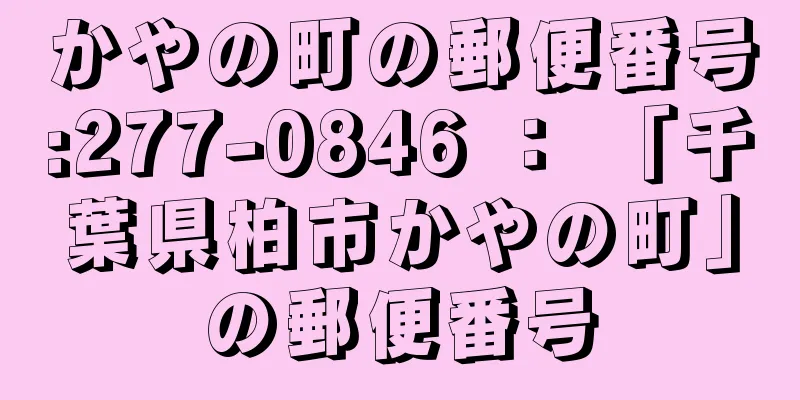 かやの町の郵便番号:277-0846 ： 「千葉県柏市かやの町」の郵便番号